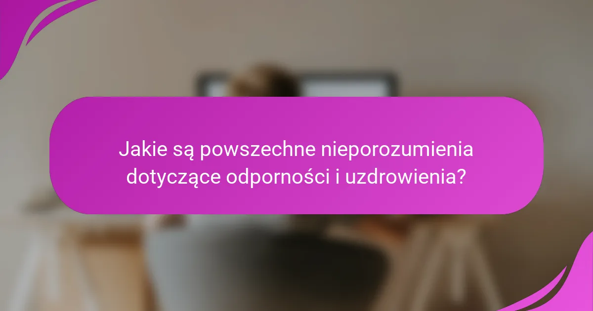 Jakie są powszechne nieporozumienia dotyczące odporności i uzdrowienia?