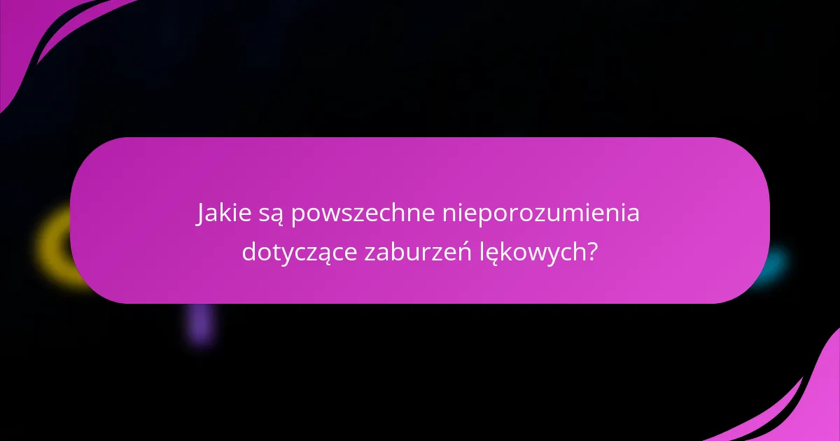 Jakie są powszechne nieporozumienia dotyczące zaburzeń lękowych?