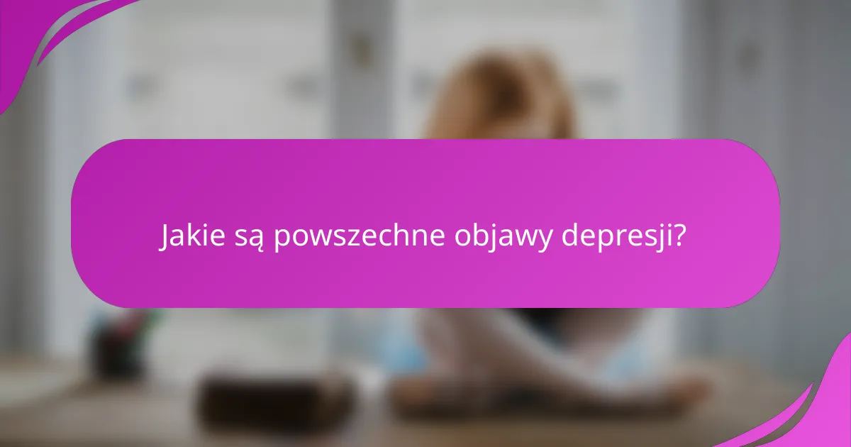 Jakie są powszechne objawy depresji?