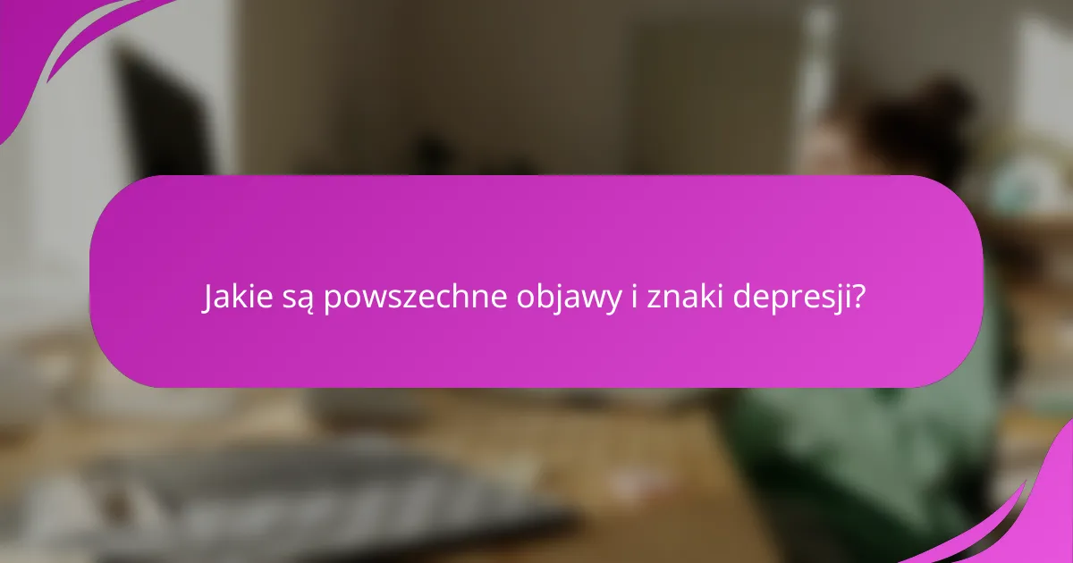 Jakie są powszechne objawy i znaki depresji?