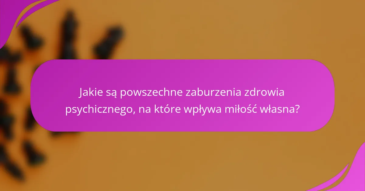 Jakie są powszechne zaburzenia zdrowia psychicznego, na które wpływa miłość własna?
