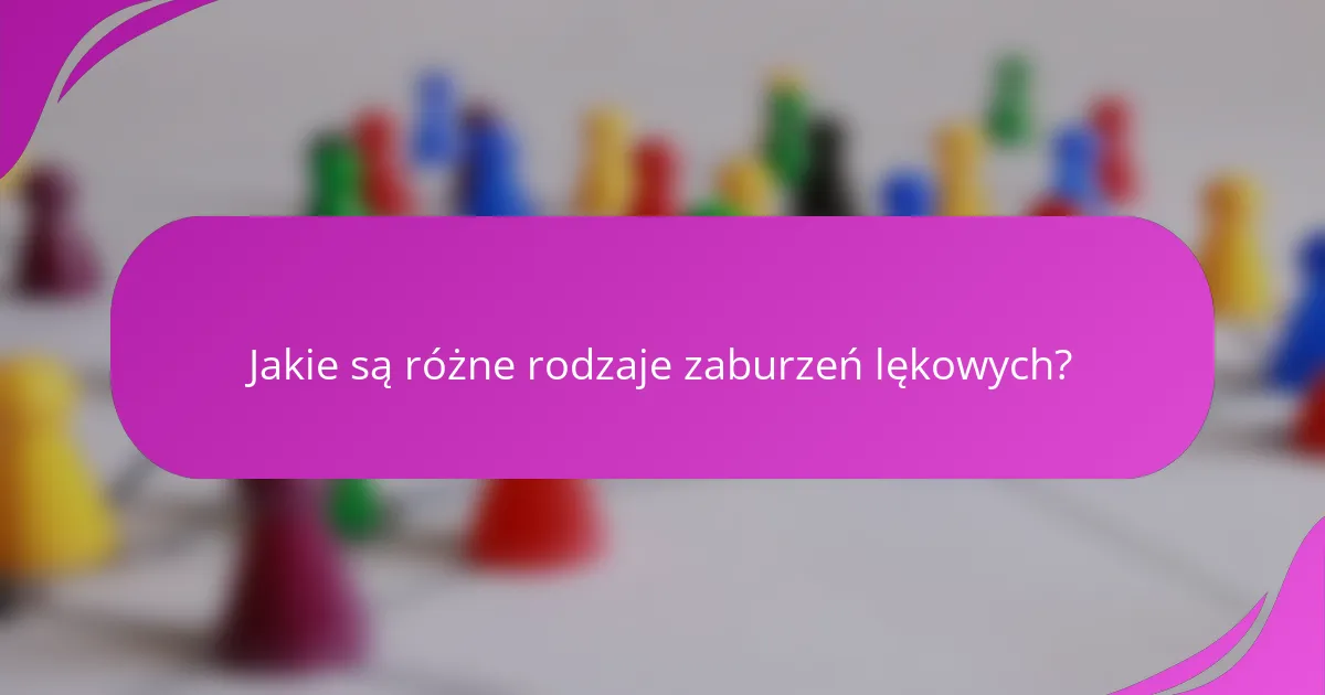 Jakie są różne rodzaje zaburzeń lękowych?