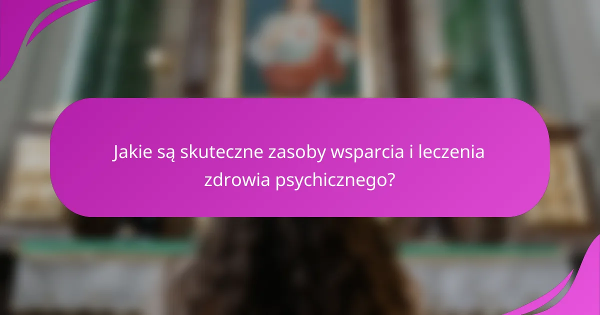Jakie są skuteczne zasoby wsparcia i leczenia zdrowia psychicznego?