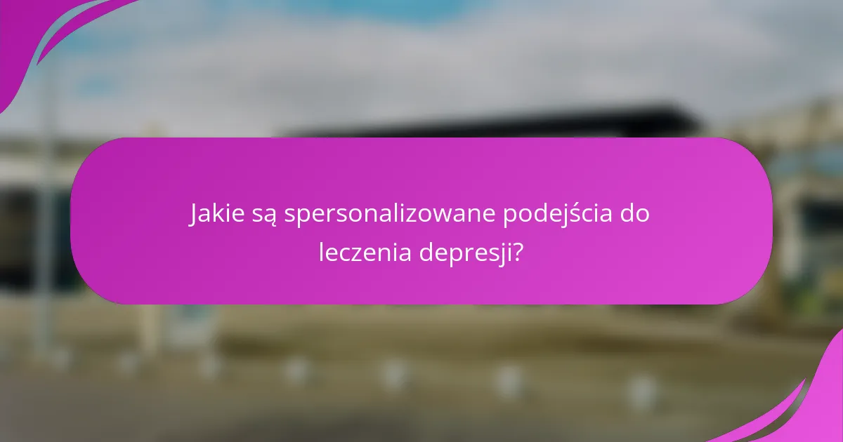 Jakie są spersonalizowane podejścia do leczenia depresji?