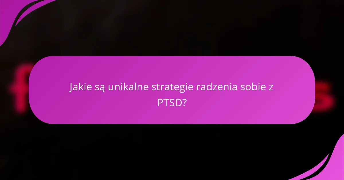 Jakie są unikalne strategie radzenia sobie z PTSD?