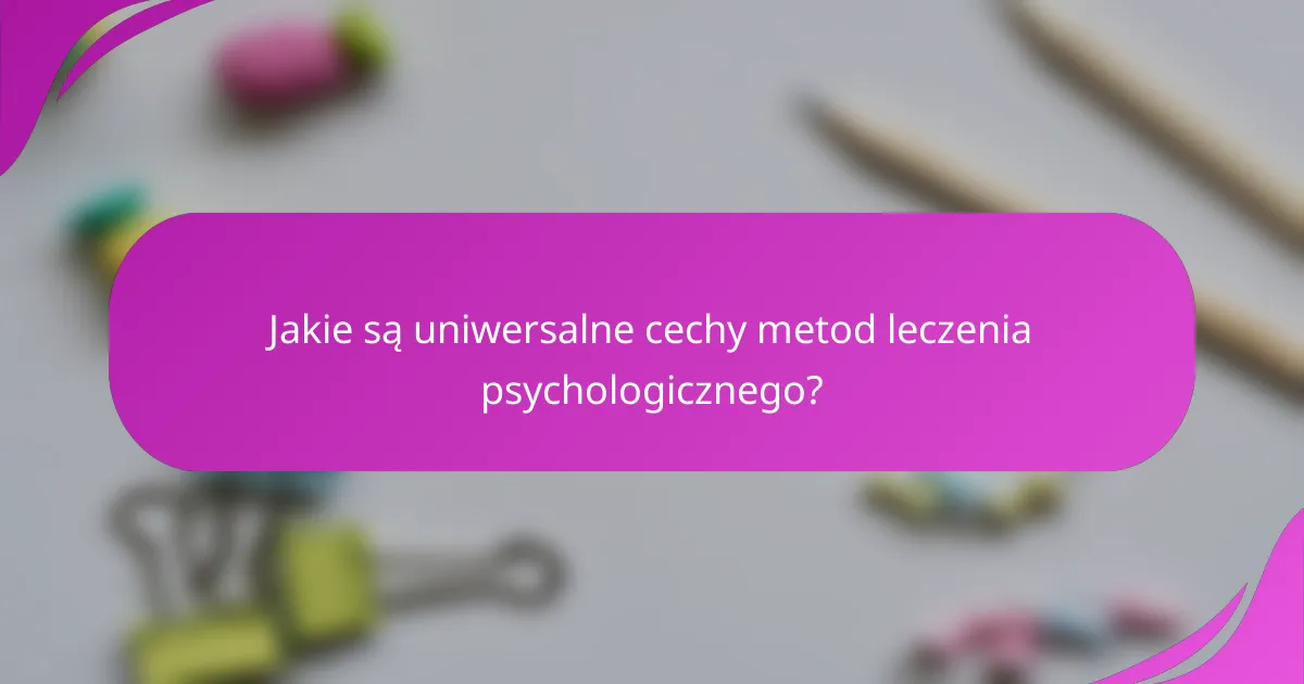 Jakie są uniwersalne cechy metod leczenia psychologicznego?