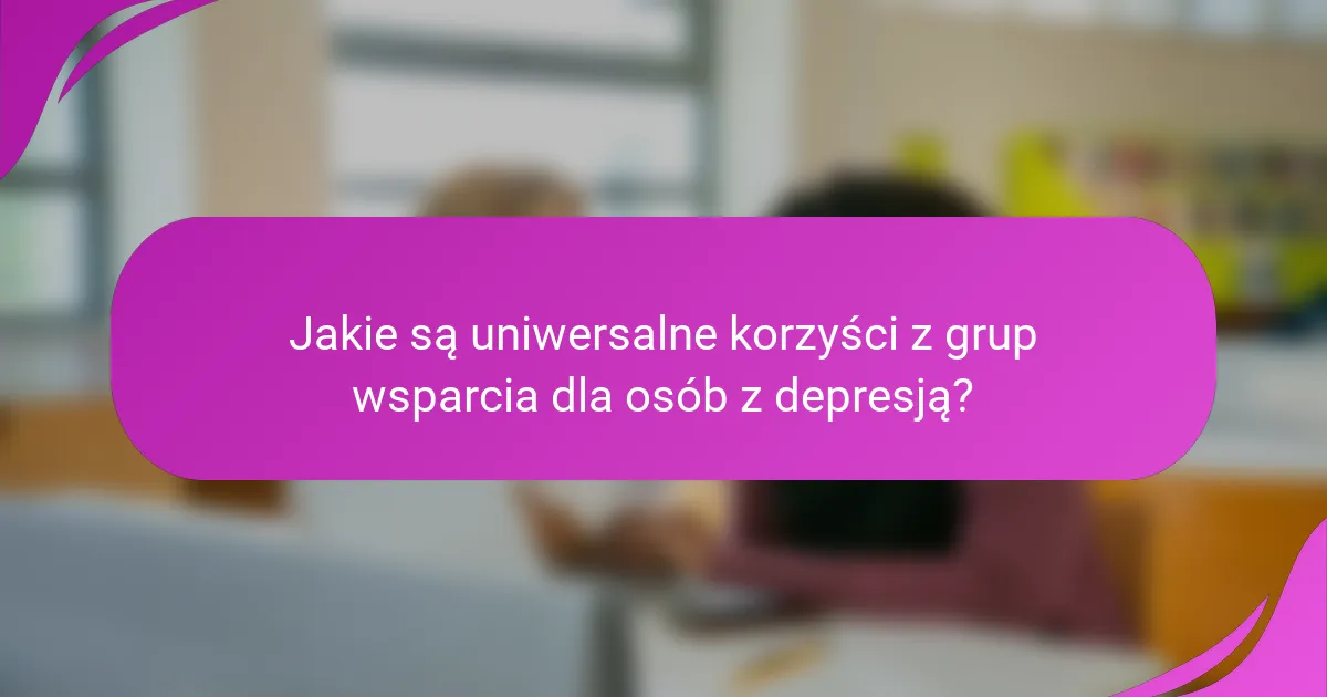 Jakie są uniwersalne korzyści z grup wsparcia dla osób z depresją?