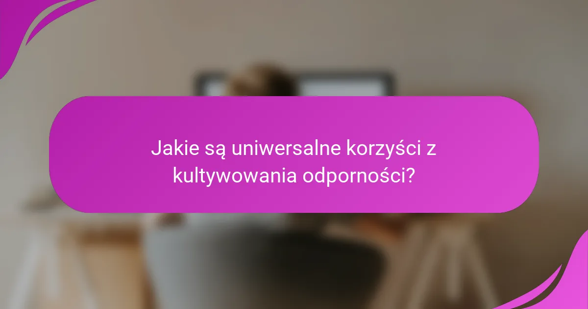 Jakie są uniwersalne korzyści z kultywowania odporności?