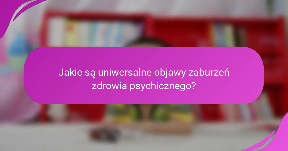 Jakie są uniwersalne objawy zaburzeń zdrowia psychicznego?