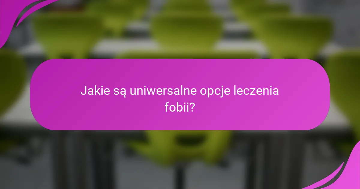 Jakie są uniwersalne opcje leczenia fobii?
