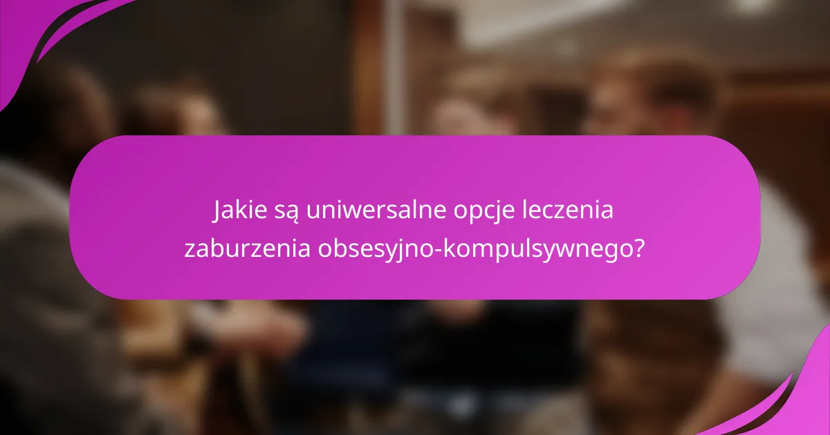 Jakie są uniwersalne opcje leczenia zaburzenia obsesyjno-kompulsywnego?