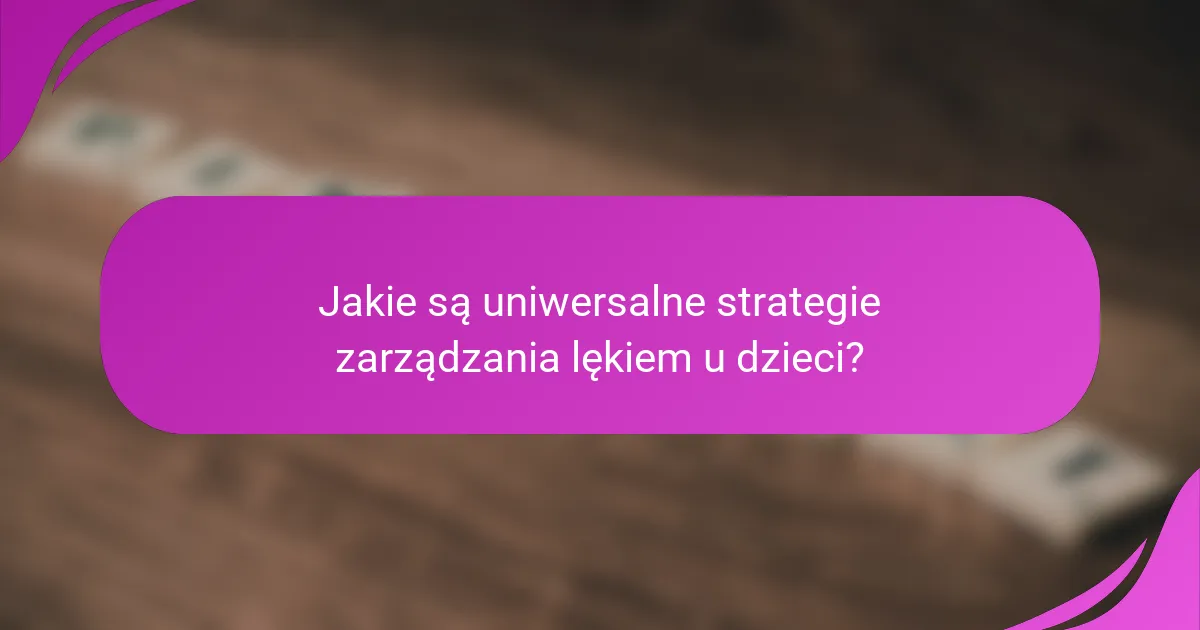 Jakie są uniwersalne strategie zarządzania lękiem u dzieci?