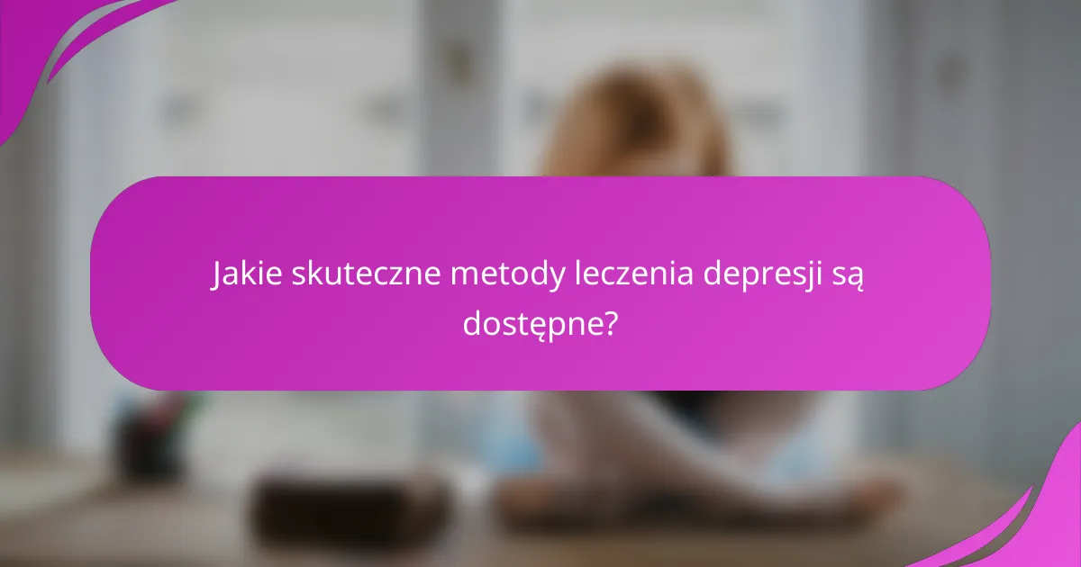 Jakie skuteczne metody leczenia depresji są dostępne?