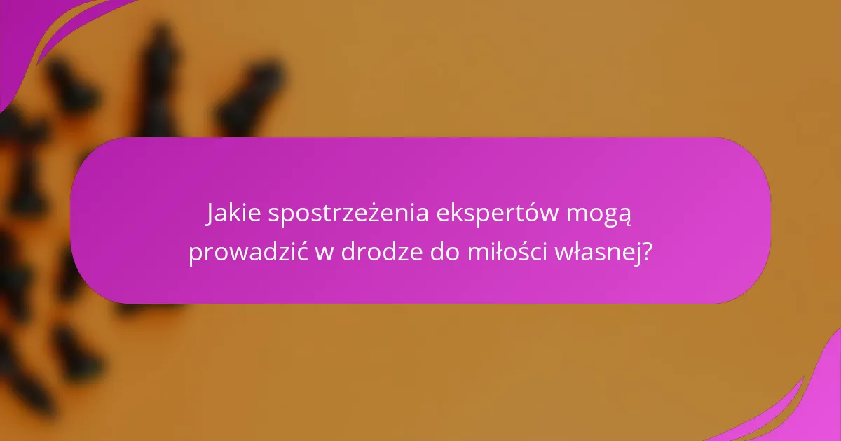 Jakie spostrzeżenia ekspertów mogą prowadzić w drodze do miłości własnej?