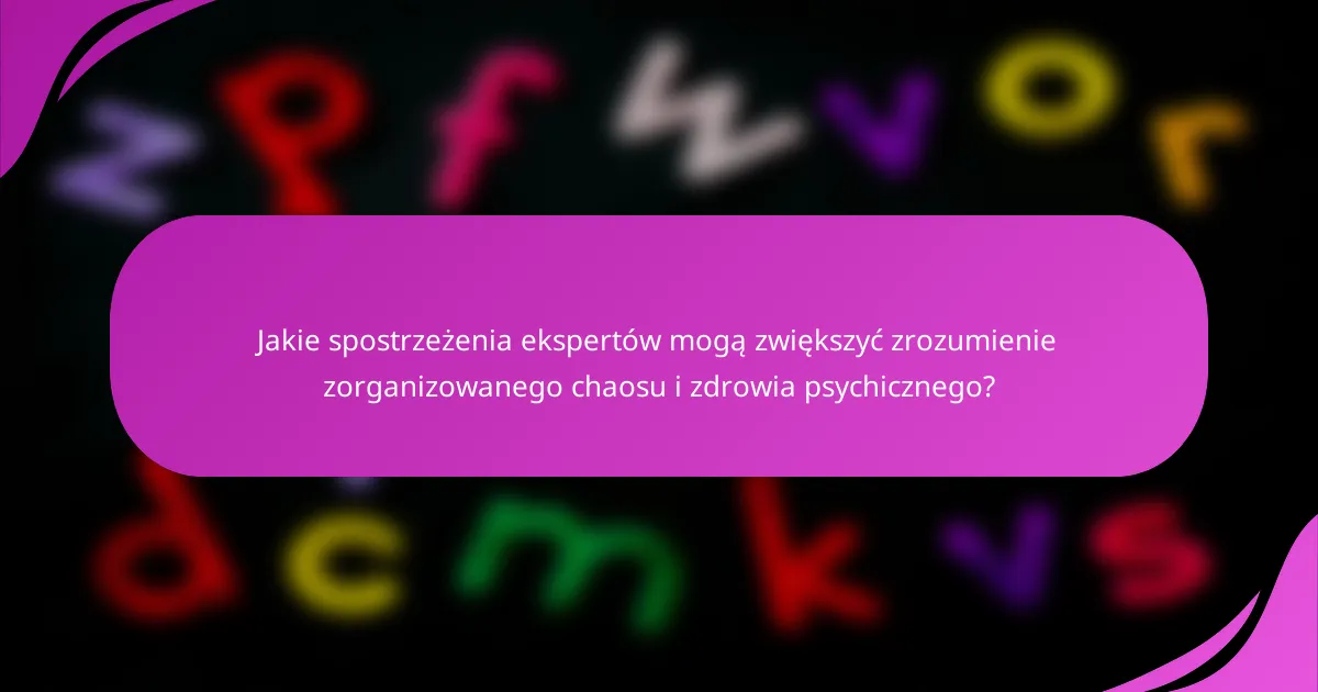 Jakie spostrzeżenia ekspertów mogą zwiększyć zrozumienie zorganizowanego chaosu i zdrowia psychicznego?
