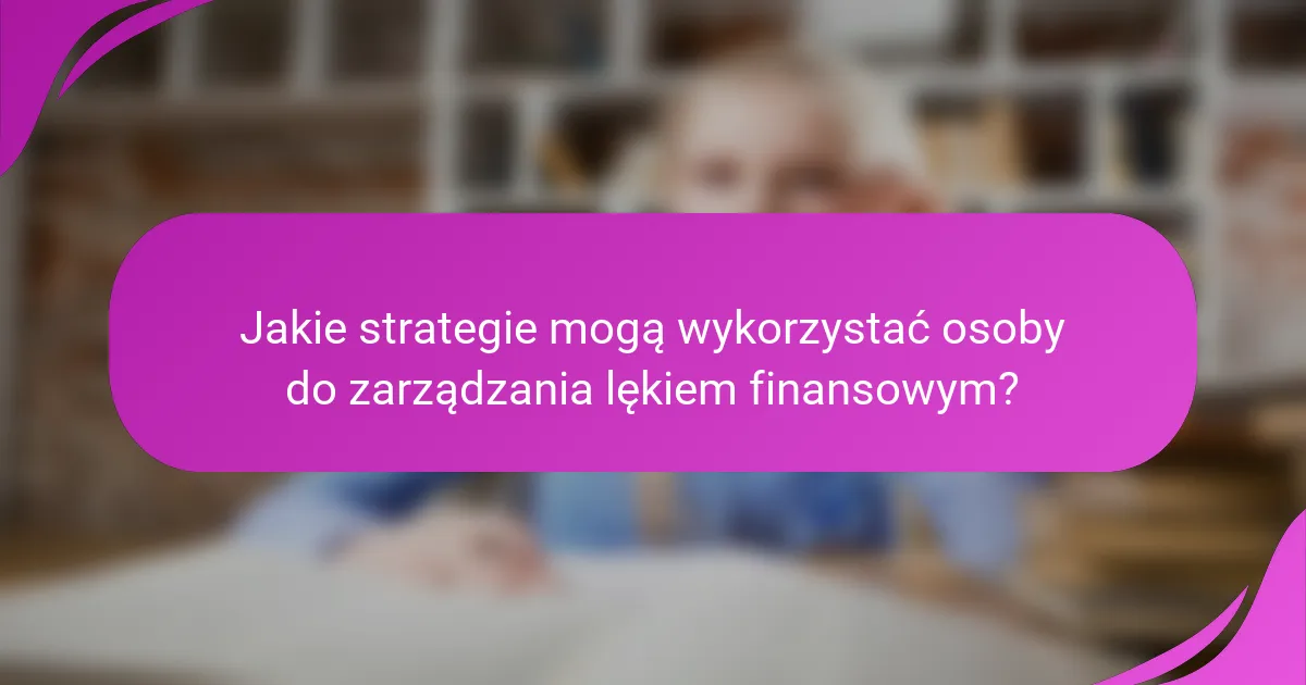 Jakie strategie mogą wykorzystać osoby do zarządzania lękiem finansowym?