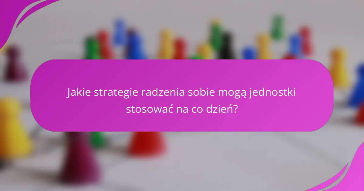 Jakie strategie radzenia sobie mogą jednostki stosować na co dzień?