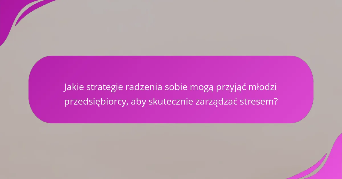 Jakie strategie radzenia sobie mogą przyjąć młodzi przedsiębiorcy, aby skutecznie zarządzać stresem?