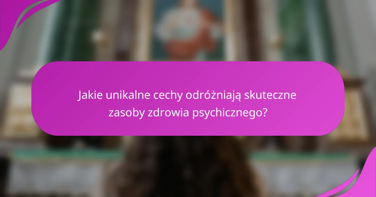 Jakie unikalne cechy odróżniają skuteczne zasoby zdrowia psychicznego?