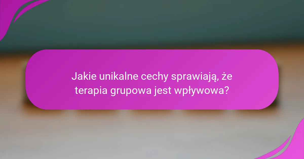 Jakie unikalne cechy sprawiają, że terapia grupowa jest wpływowa?