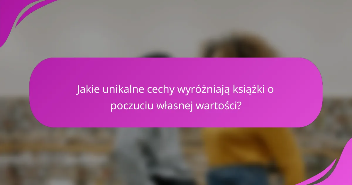 Jakie unikalne cechy wyróżniają książki o poczuciu własnej wartości?