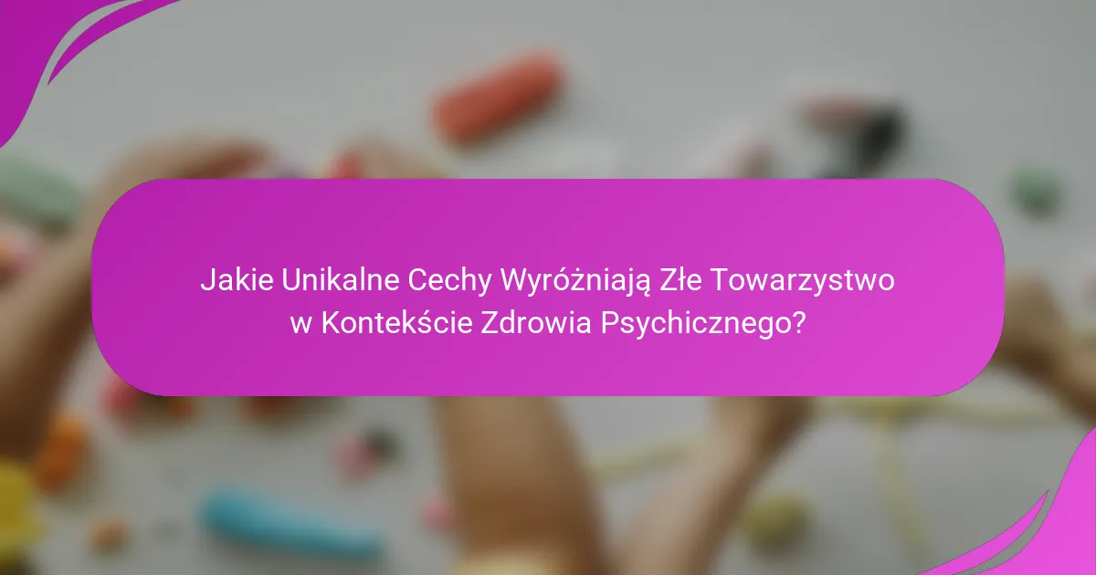 Jakie Unikalne Cechy Wyróżniają Złe Towarzystwo w Kontekście Zdrowia Psychicznego?