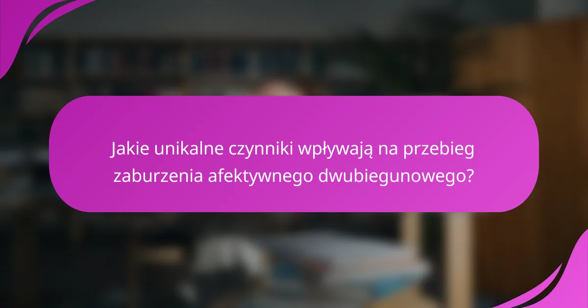 Jakie unikalne czynniki wpływają na przebieg zaburzenia afektywnego dwubiegunowego?