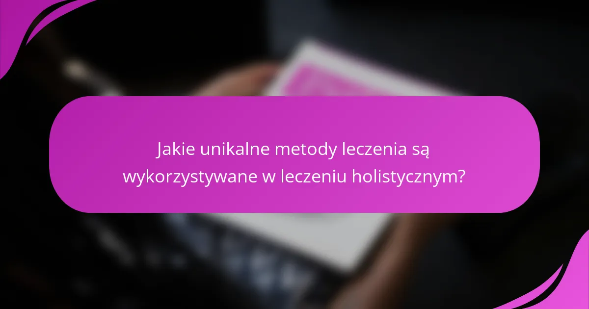 Jakie unikalne metody leczenia są wykorzystywane w leczeniu holistycznym?