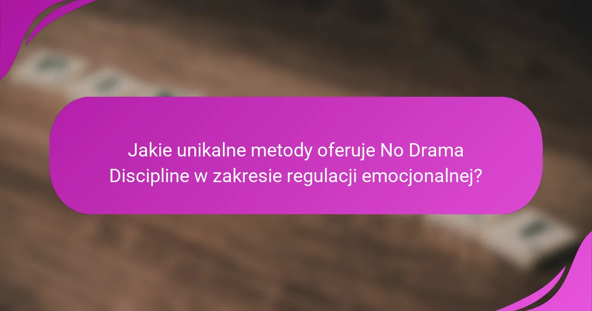 Jakie unikalne metody oferuje No Drama Discipline w zakresie regulacji emocjonalnej?