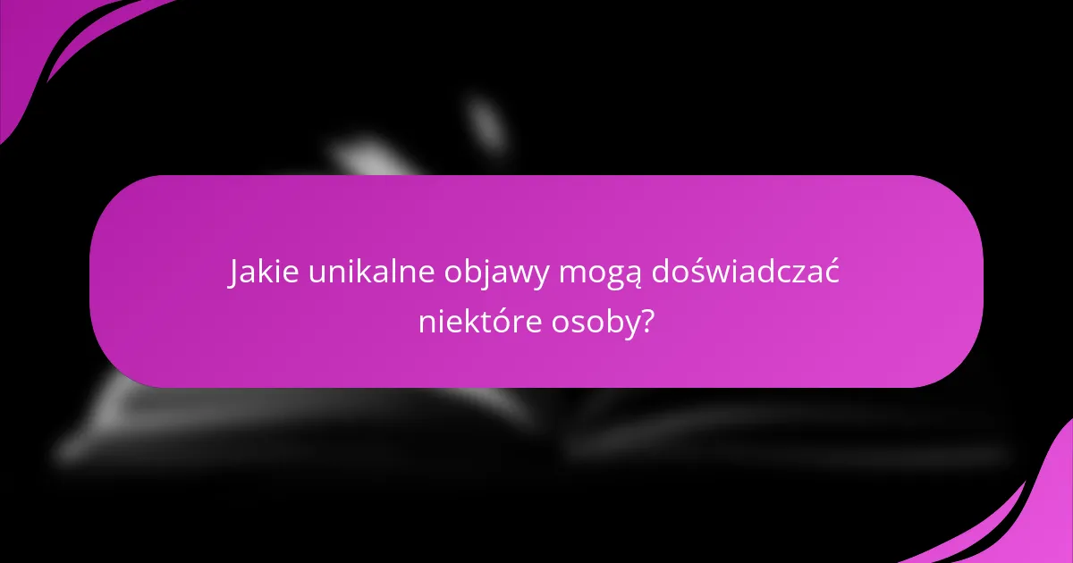 Jakie unikalne objawy mogą doświadczać niektóre osoby?