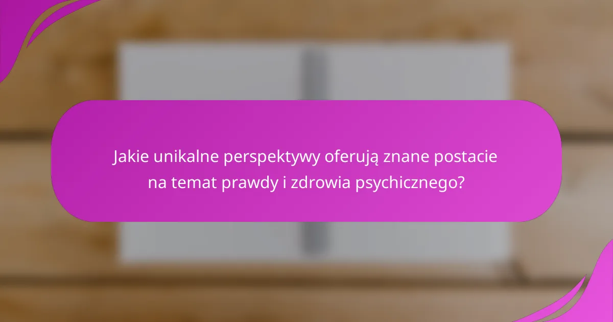 Jakie unikalne perspektywy oferują znane postacie na temat prawdy i zdrowia psychicznego?