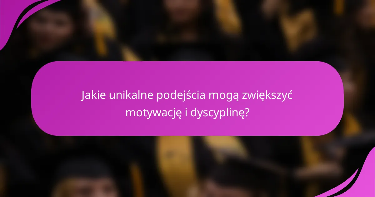 Jakie unikalne podejścia mogą zwiększyć motywację i dyscyplinę?