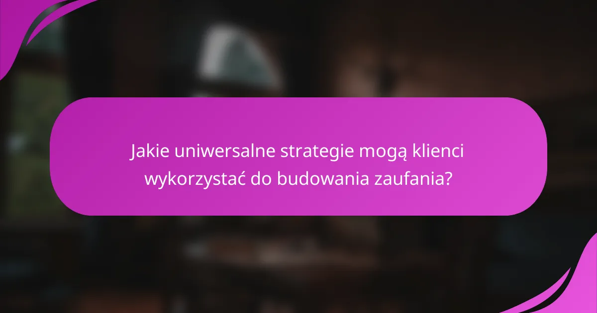 Jakie uniwersalne strategie mogą klienci wykorzystać do budowania zaufania?