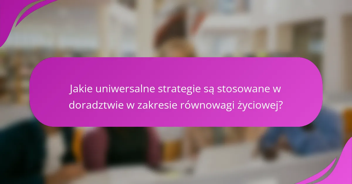 Jakie uniwersalne strategie są stosowane w doradztwie w zakresie równowagi życiowej?