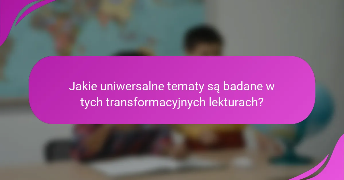 Jakie uniwersalne tematy są badane w tych transformacyjnych lekturach?